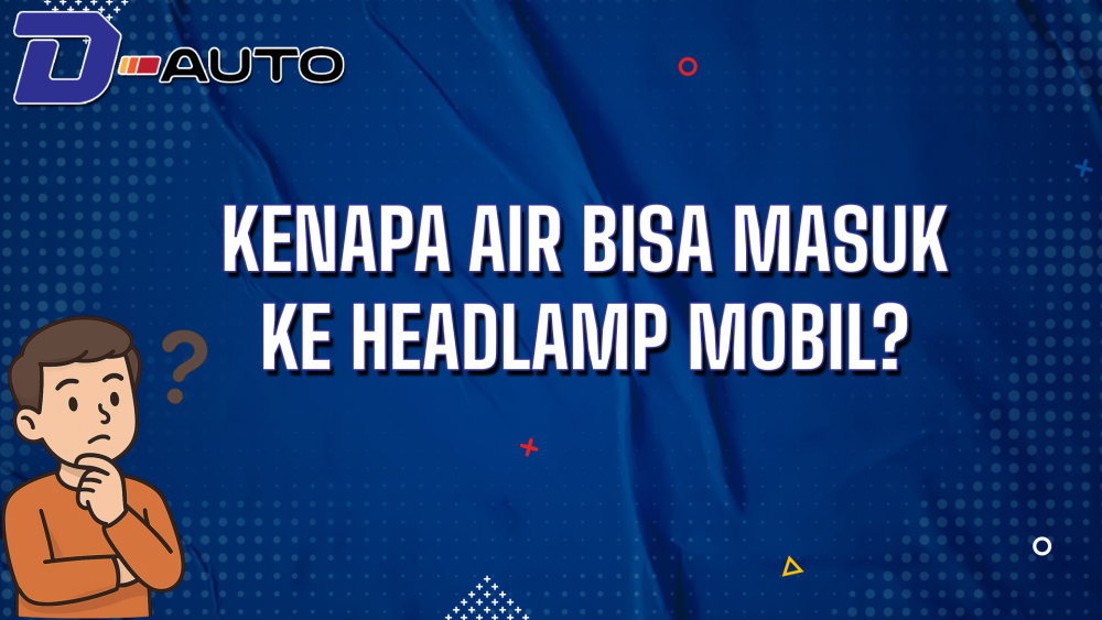 Kenapa Air Bisa Masuk ke Headlamp Mobil?